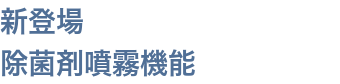 新登場　除菌剤噴霧機能