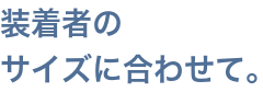 装着者のサイズに合わせて。ロボットに柔軟さを。